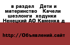  в раздел : Дети и материнство » Качели, шезлонги, ходунки . Ненецкий АО,Каменка д.